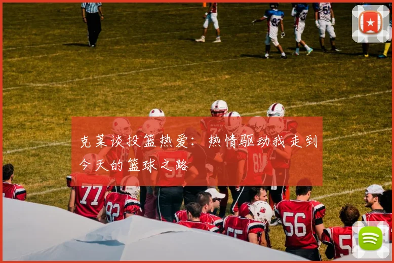 克莱谈投篮热爱：热情驱动我走到今天的篮球之路