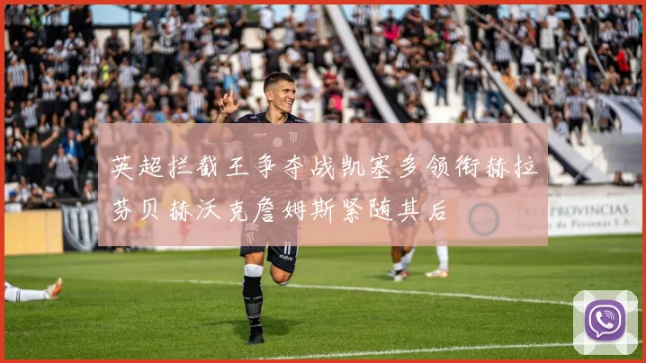 英超拦截王争夺战凯塞多领衔赫拉芬贝赫沃克詹姆斯紧随其后
