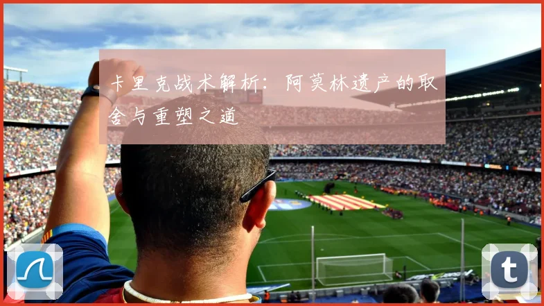 卡里克战术解析：阿莫林遗产的取舍与重塑之道