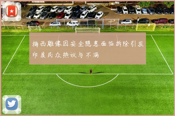 梅西雕像因安全隐患面临拆除引发印度民众热议与不满