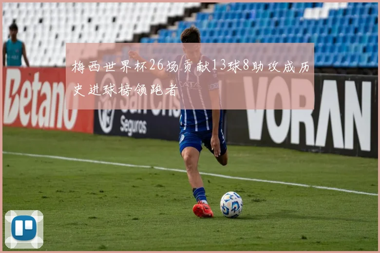梅西世界杯26场贡献13球8助攻成历史进球榜领跑者