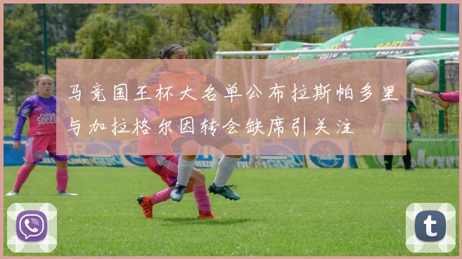 马竞国王杯大名单公布拉斯帕多里与加拉格尔因转会缺席引关注