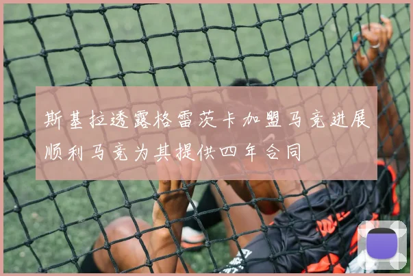 斯基拉透露格雷茨卡加盟马竞进展顺利马竞为其提供四年合同