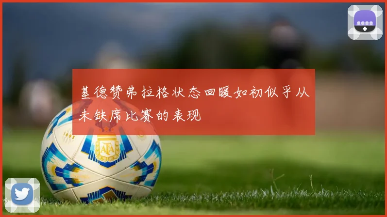 基德赞弗拉格状态回暖如初似乎从未缺席比赛的表现