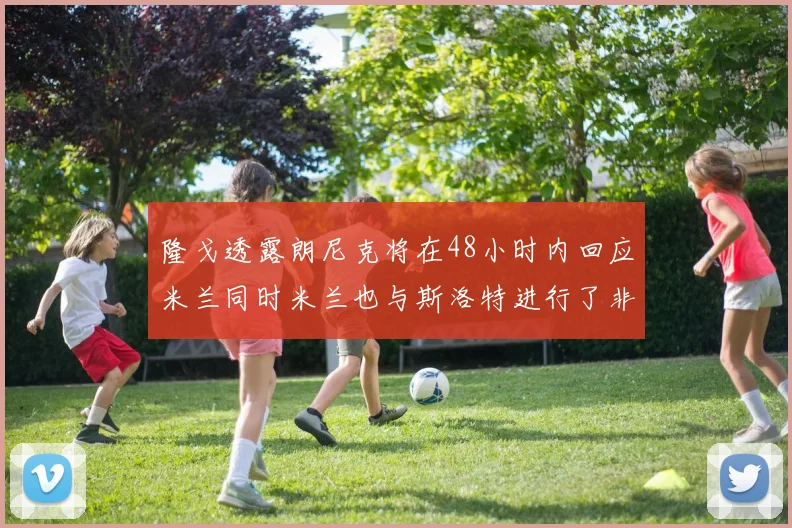 隆戈透露朗尼克将在48小时内回应米兰同时米兰也与斯洛特进行了非正式接触