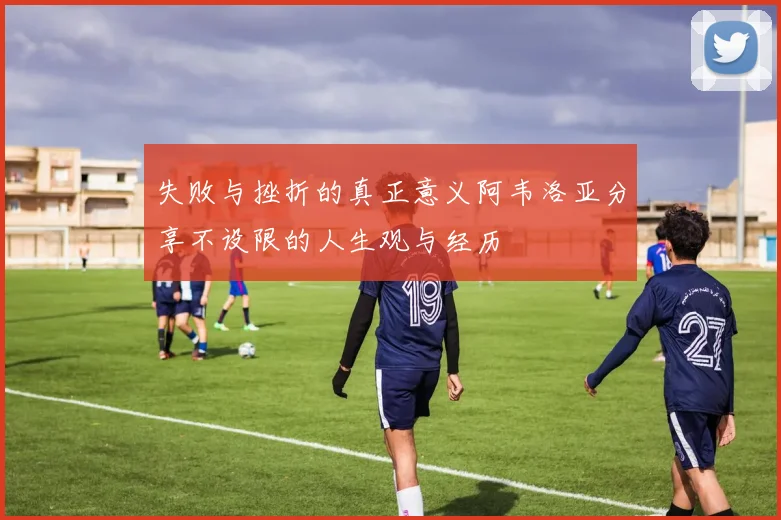 失败与挫折的真正意义阿韦洛亚分享不设限的人生观与经历