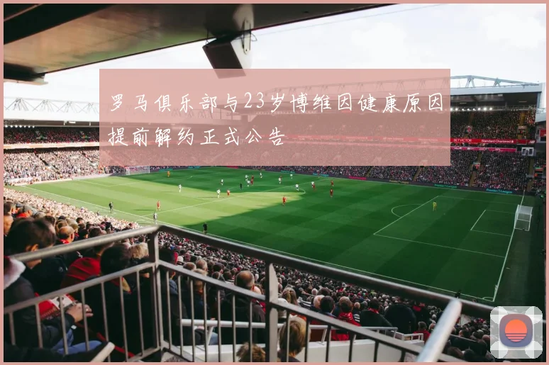 罗马俱乐部与23岁博维因健康原因提前解约正式公告