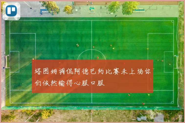 塔图姆调侃阿德巴约比赛未上场你们依然输得心服口服