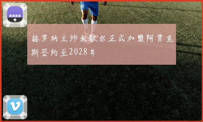 赫罗纳主帅米歇尔正式加盟阿贾克斯签约至2028年